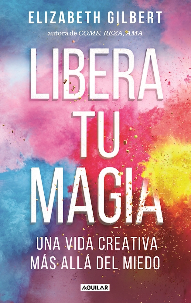 Portada del libro Libera tu magia de Elizabeth Gilbert